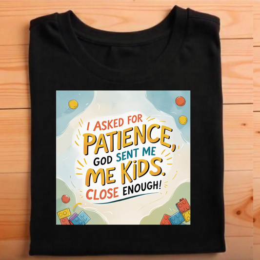 "I asked for patience, God sent me kids. Close enough!"